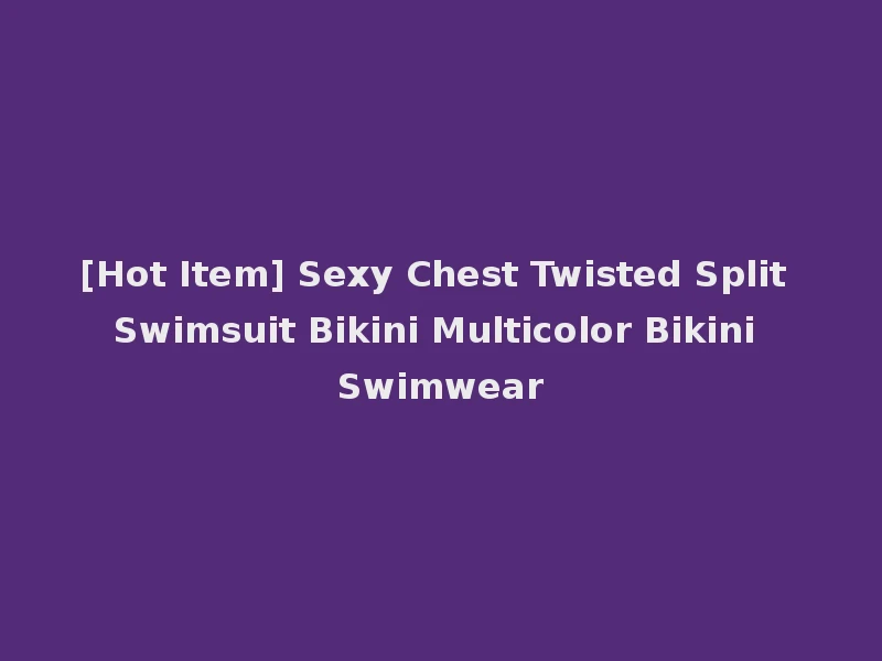 [Hot Item] Sexy Chest Twisted Split Swimsuit Bikini Multicolor Bikini Swimwear