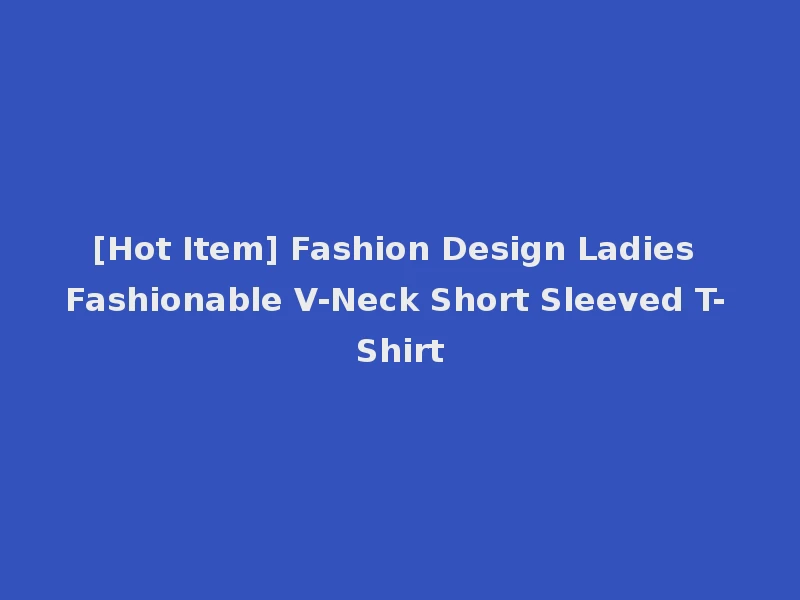 [Hot Item] Fashion Design Ladies Fashionable V-Neck Short Sleeved T-Shirt