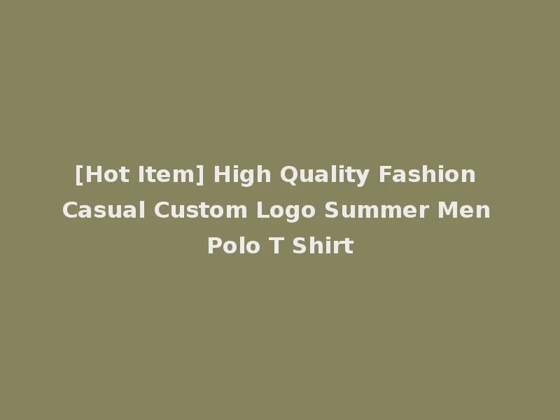 [Hot Item] High Quality Fashion Casual Custom Logo Summer Men Polo T Shirt