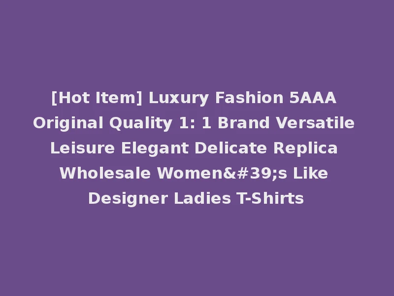 [Hot Item] Luxury Fashion 5AAA Original Quality 1: 1 Brand Versatile Leisure Elegant Delicate Replica Wholesale Women's Like Designer Ladies T-Shirts