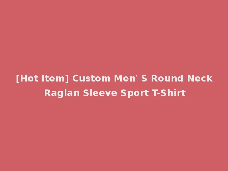 [Hot Item] Custom Men′ S Round Neck Raglan Sleeve Sport T-Shirt
