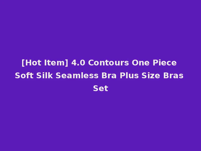 [Hot Item] 4.0 Contours One Piece Soft Silk Seamless Bra Plus Size Bras Set