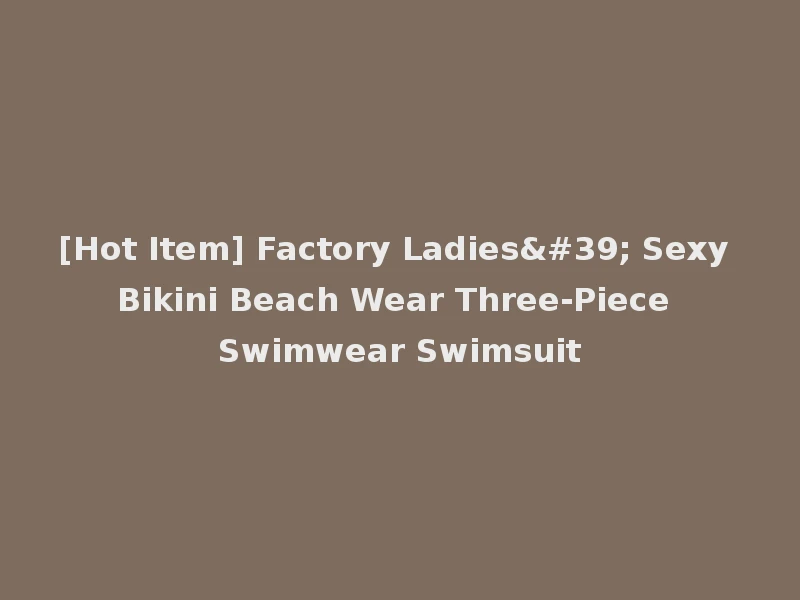 [Hot Item] Factory Ladies' Sexy Bikini Beach Wear Three-Piece Swimwear Swimsuit