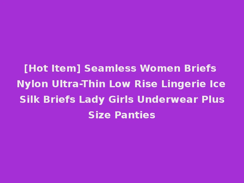 [Hot Item] Seamless Women Briefs Nylon Ultra-Thin Low Rise Lingerie Ice Silk Briefs Lady Girls Underwear Plus Size Panties