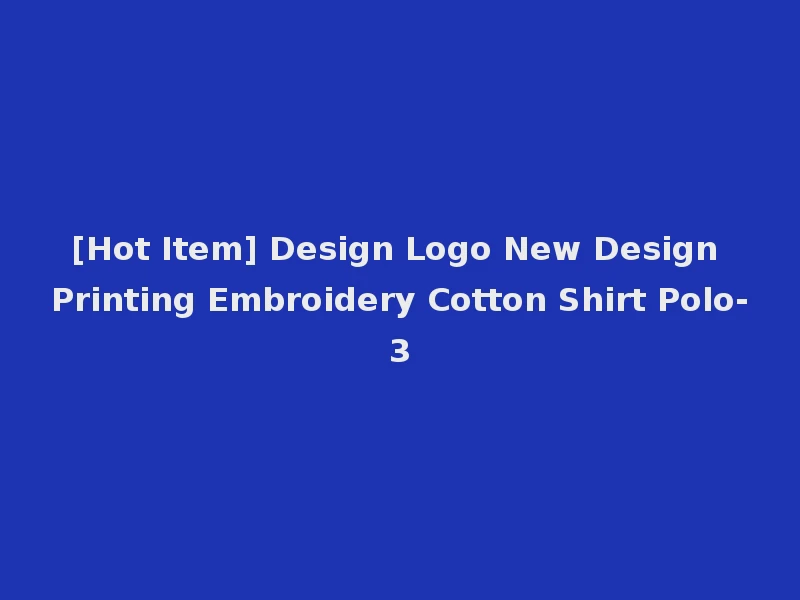 [Hot Item] Design Logo New Design Printing Embroidery Cotton Shirt Polo-3
