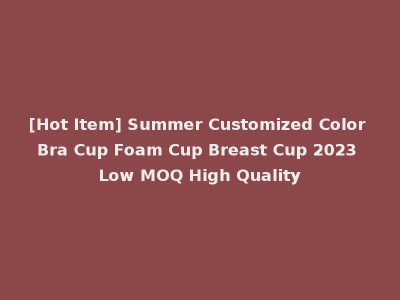 [Hot Item] Summer Customized Color Bra Cup Foam Cup Breast Cup 2023 Low MOQ High Quality