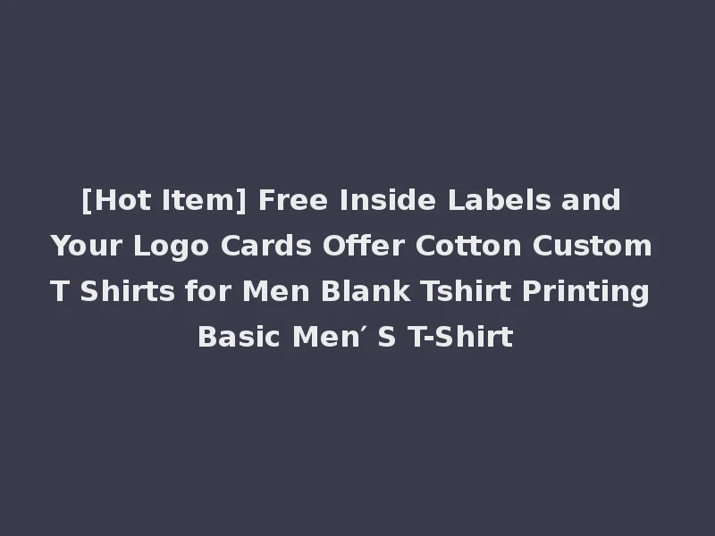 [Hot Item] Free Inside Labels and Your Logo Cards Offer Cotton Custom T Shirts for Men Blank Tshirt Printing Basic Men′ S T-Shirt