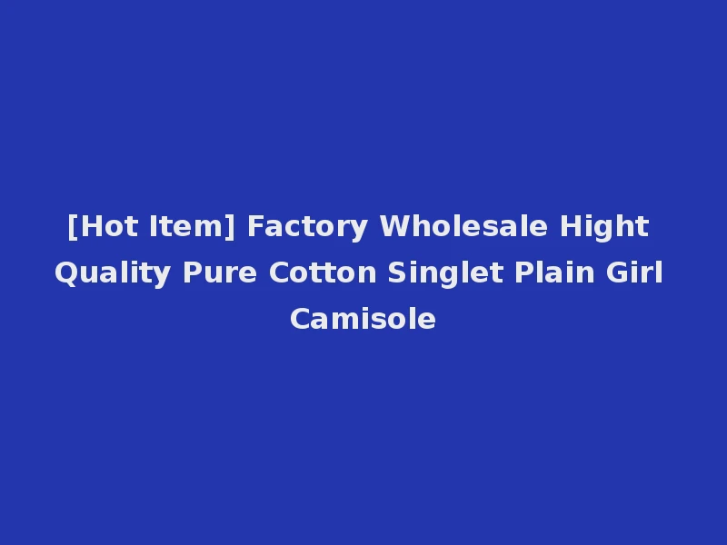 [Hot Item] Factory Wholesale Hight Quality Pure Cotton Singlet Plain Girl Camisole