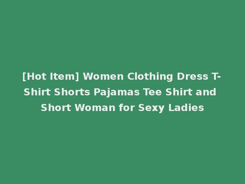 [Hot Item] Women Clothing Dress T-Shirt Shorts Pajamas Tee Shirt and Short Woman for Sexy Ladies