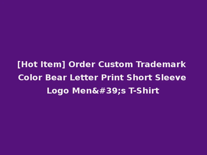 [Hot Item] Order Custom Trademark Color Bear Letter Print Short Sleeve Logo Men's T-Shirt