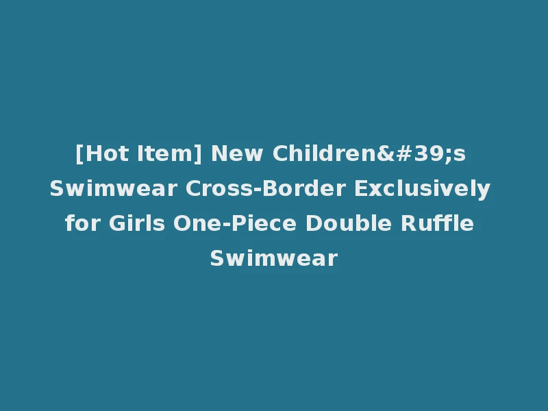 [Hot Item] New Children's Swimwear Cross-Border Exclusively for Girls One-Piece Double Ruffle Swimwear