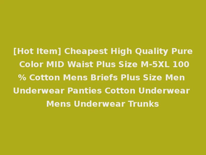 [Hot Item] Cheapest High Quality Pure Color MID Waist Plus Size M-5XL 100% Cotton Mens Briefs Plus Size Men Underwear Panties Cotton Underwear Mens Underwear Trunks