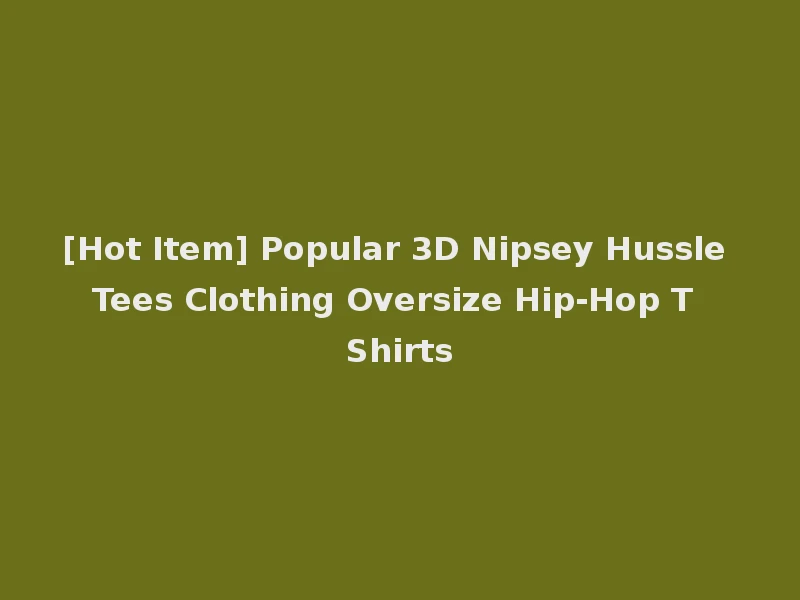 [Hot Item] Popular 3D Nipsey Hussle Tees Clothing Oversize Hip-Hop T Shirts