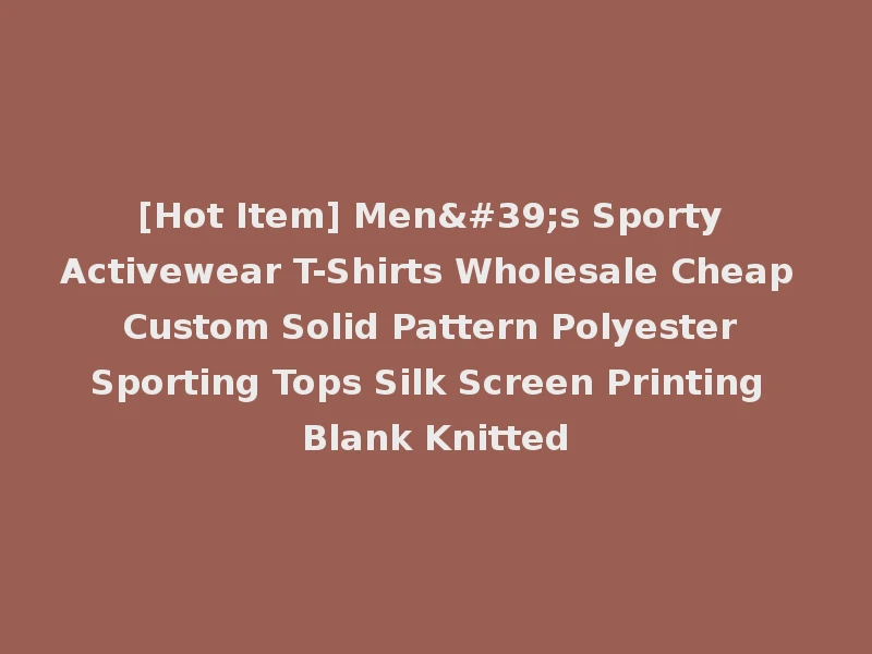 [Hot Item] Men's Sporty Activewear T-Shirts Wholesale Cheap Custom Solid Pattern Polyester Sporting Tops Silk Screen Printing Blank Knitted