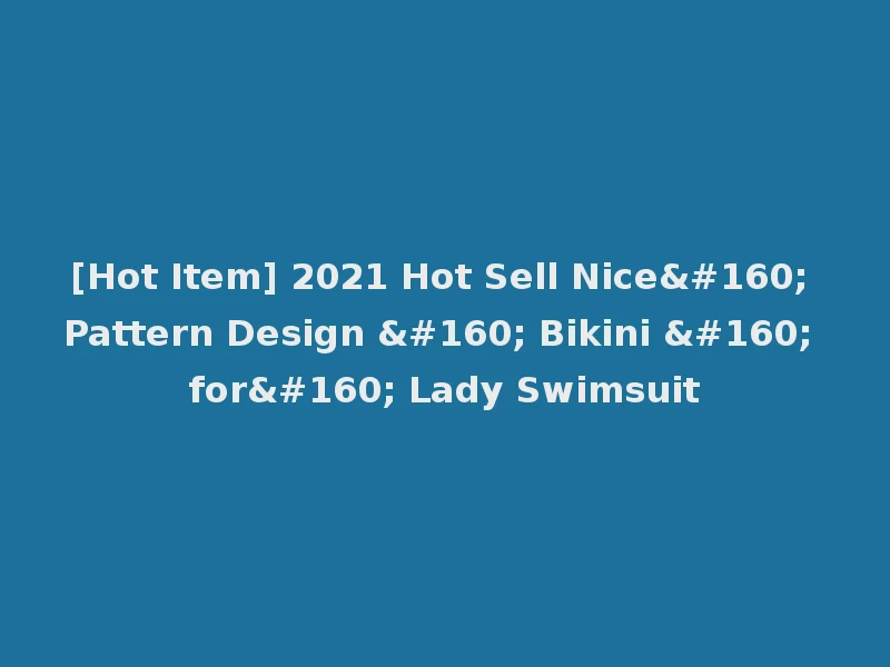 [Hot Item] 2021 Hot Sell Nice  Pattern Design   Bikini   for  Lady Swimsuit