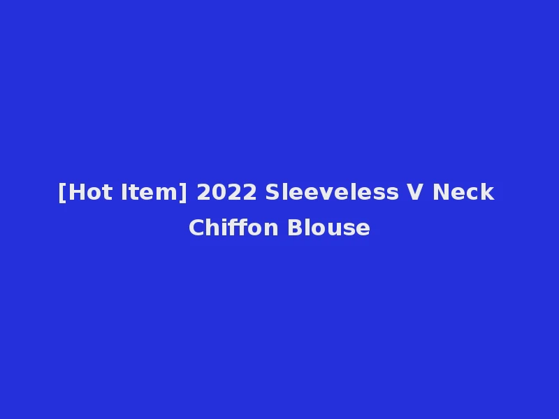 [Hot Item] 2022 Sleeveless V Neck Chiffon Blouse