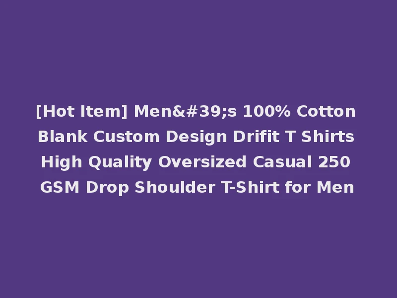 [Hot Item] Men's 100% Cotton Blank Custom Design Drifit T Shirts High Quality Oversized Casual 250 GSM Drop Shoulder T-Shirt for Men