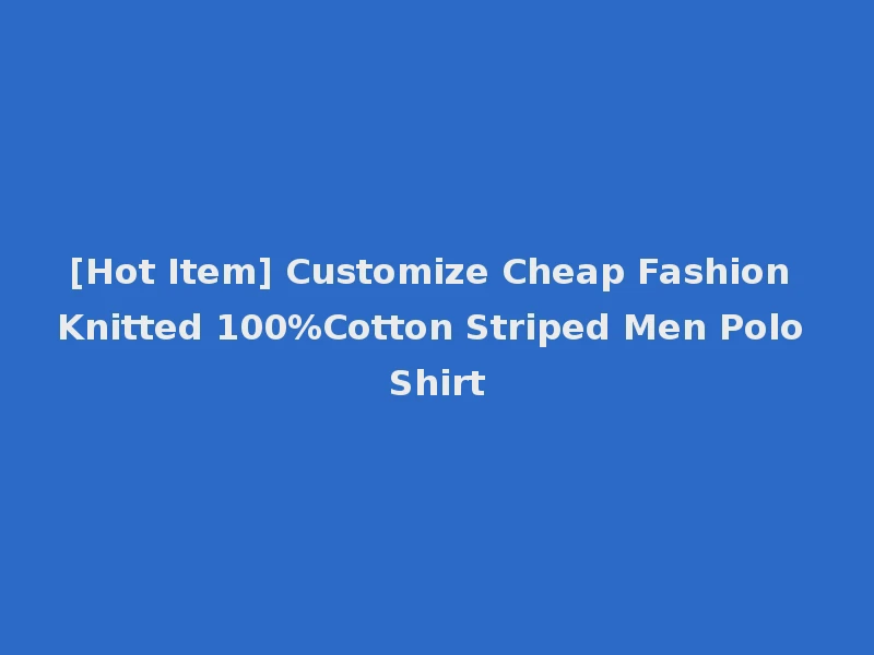 [Hot Item] Customize Cheap Fashion Knitted 100%Cotton Striped Men Polo Shirt