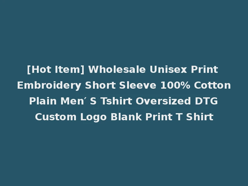 [Hot Item] Wholesale Unisex Print Embroidery Short Sleeve 100% Cotton Plain Men′ S Tshirt Oversized DTG Custom Logo Blank Print T Shirt