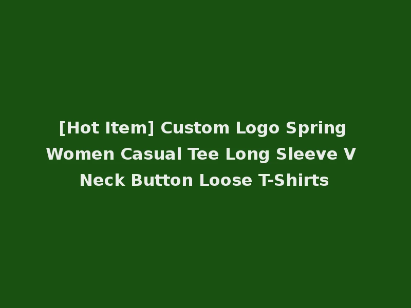 [Hot Item] Custom Logo Spring Women Casual Tee Long Sleeve V Neck Button Loose T-Shirts
