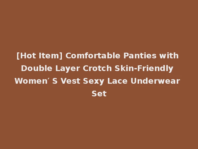 [Hot Item] Comfortable Panties with Double Layer Crotch Skin-Friendly Women′ S Vest Sexy Lace Underwear Set