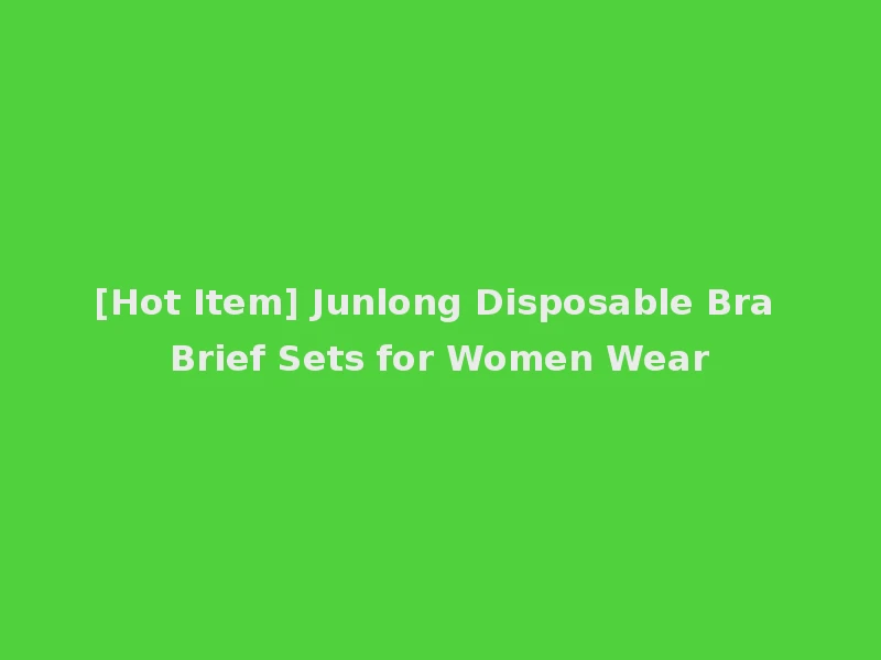 [Hot Item] Junlong Disposable Bra Brief Sets for Women Wear