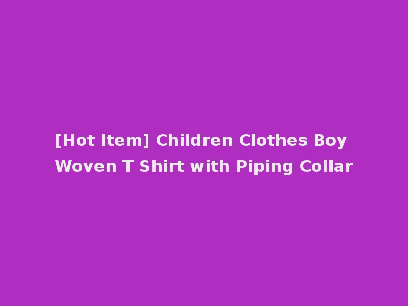 [Hot Item] Children Clothes Boy Woven T Shirt with Piping Collar