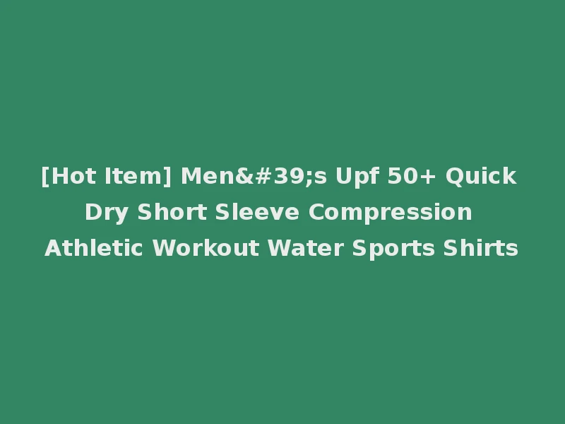 [Hot Item] Men's Upf 50+ Quick Dry Short Sleeve Compression Athletic Workout Water Sports Shirts