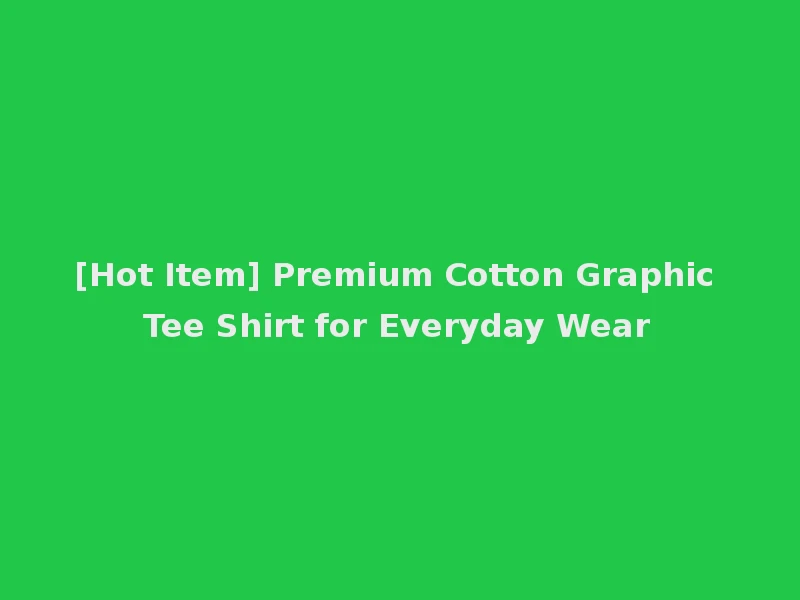 [Hot Item] Premium Cotton Graphic Tee Shirt for Everyday Wear