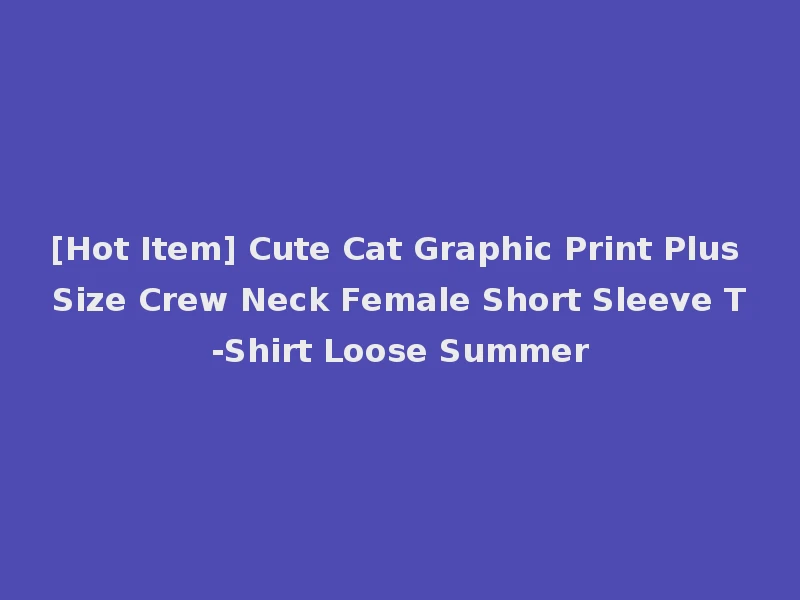 [Hot Item] Cute Cat Graphic Print Plus Size Crew Neck Female Short Sleeve T-Shirt Loose Summer