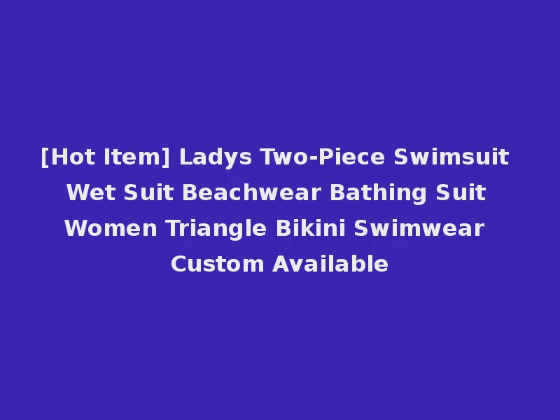 [Hot Item] Ladys Two-Piece Swimsuit Wet Suit Beachwear Bathing Suit Women Triangle Bikini Swimwear Custom Available