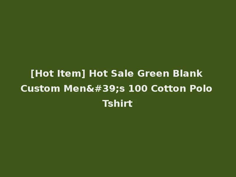 [Hot Item] Hot Sale Green Blank Custom Men's 100 Cotton Polo Tshirt