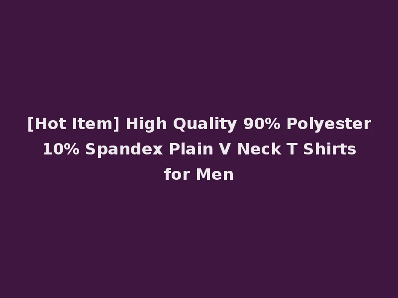 [Hot Item] High Quality 90% Polyester 10% Spandex Plain V Neck T Shirts for Men