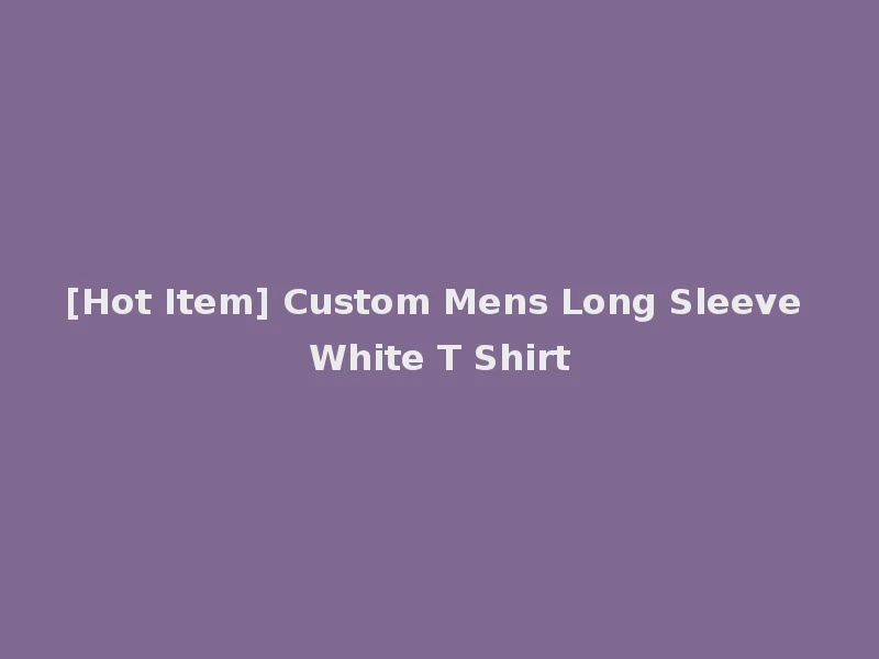 [Hot Item] Custom Mens Long Sleeve White T Shirt
