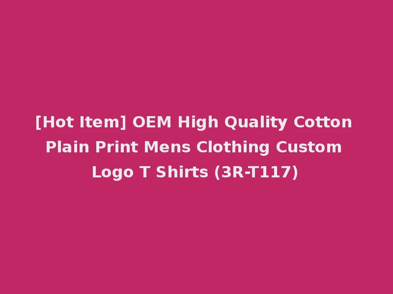 [Hot Item] OEM High Quality Cotton Plain Print Mens Clothing Custom Logo T Shirts (3R-T117)