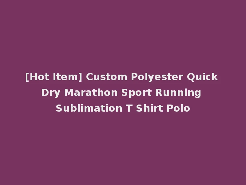 [Hot Item] Custom Polyester Quick Dry Marathon Sport Running Sublimation T Shirt Polo