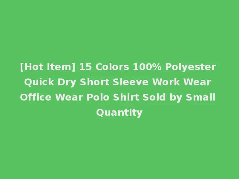 [Hot Item] 15 Colors 100% Polyester Quick Dry Short Sleeve Work Wear Office Wear Polo Shirt Sold by Small Quantity