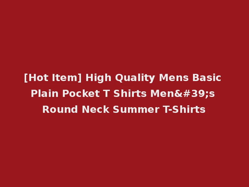 [Hot Item] High Quality Mens Basic Plain Pocket T Shirts Men's Round Neck Summer T-Shirts