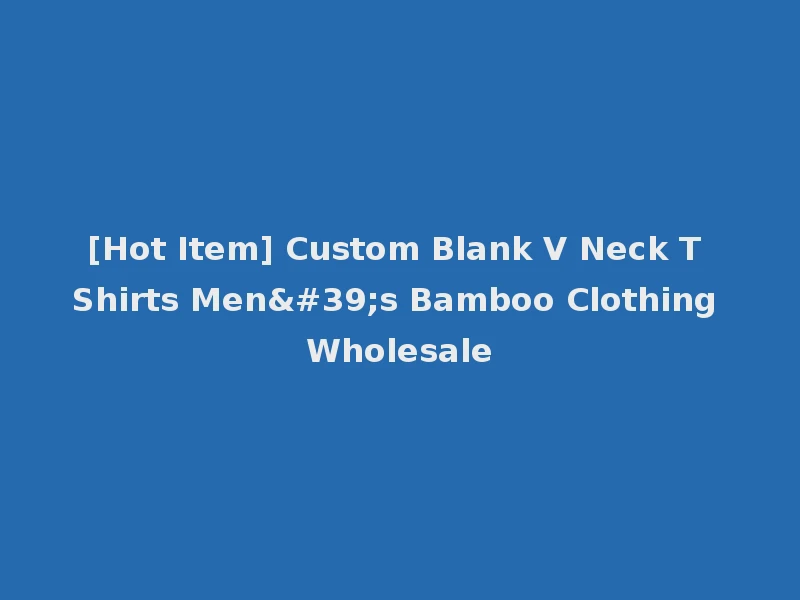 [Hot Item] Custom Blank V Neck T Shirts Men's Bamboo Clothing Wholesale