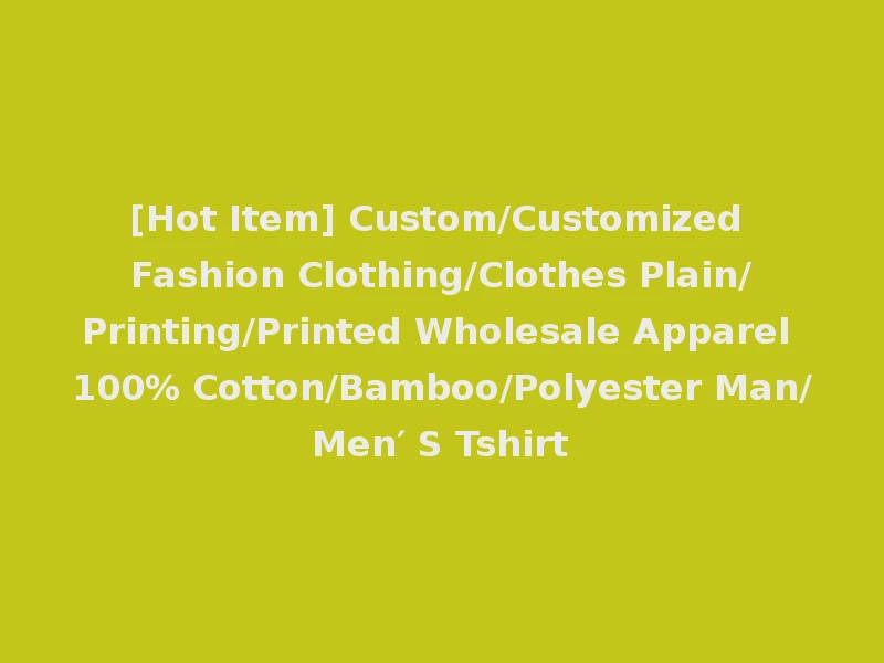 [Hot Item] Custom/Customized Fashion Clothing/Clothes Plain/Printing/Printed Wholesale Apparel 100% Cotton/Bamboo/Polyester Man/Men′ S Tshirt