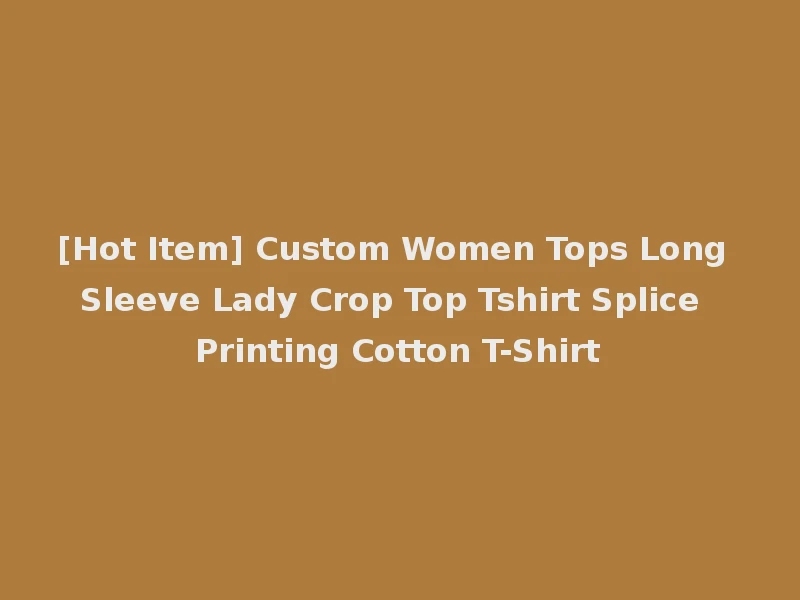 [Hot Item] Custom Women Tops Long Sleeve Lady Crop Top Tshirt Splice Printing Cotton T-Shirt