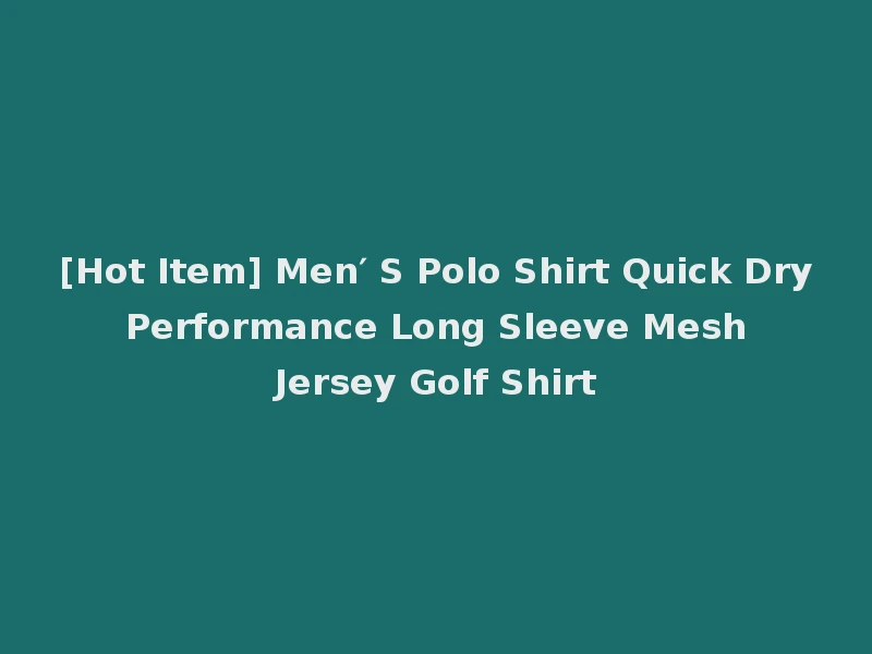 [Hot Item] Men′ S Polo Shirt Quick Dry Performance Long Sleeve Mesh Jersey Golf Shirt