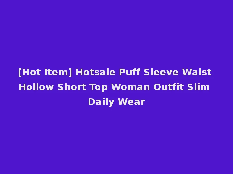 [Hot Item] Hotsale Puff Sleeve Waist Hollow Short Top Woman Outfit Slim Daily Wear