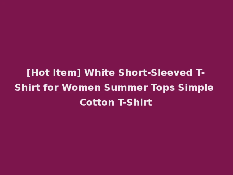[Hot Item] White Short-Sleeved T-Shirt for Women Summer Tops Simple Cotton T-Shirt