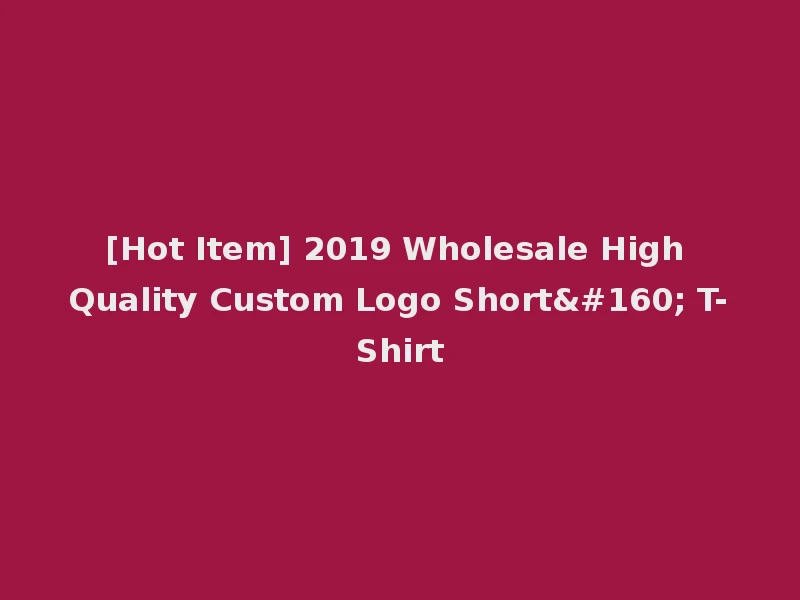 [Hot Item] 2019 Wholesale High Quality Custom Logo Short  T-Shirt