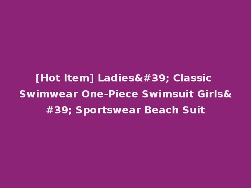 [Hot Item] Ladies' Classic Swimwear One-Piece Swimsuit Girls' Sportswear Beach Suit