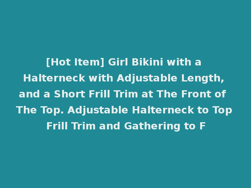 [Hot Item] Girl Bikini with a Halterneck with Adjustable Length, and a Short Frill Trim at The Front of The Top. Adjustable Halterneck to Top Frill Trim and Gathering to F