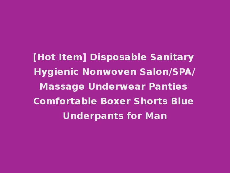 [Hot Item] Disposable Sanitary Hygienic Nonwoven Salon/SPA/Massage Underwear Panties Comfortable Boxer Shorts Blue Underpants for Man