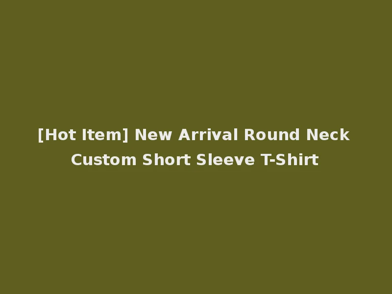 [Hot Item] New Arrival Round Neck Custom Short Sleeve T-Shirt