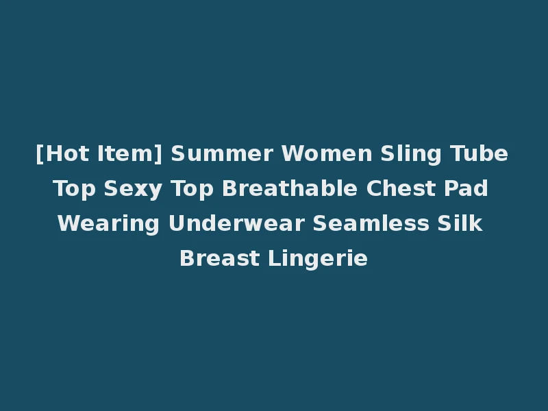 [Hot Item] Summer Women Sling Tube Top Sexy Top Breathable Chest Pad Wearing Underwear Seamless Silk Breast Lingerie